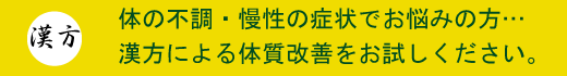 体の不調・慢性の症状でお悩みの方・・・漢方による体質改善をお試しください。